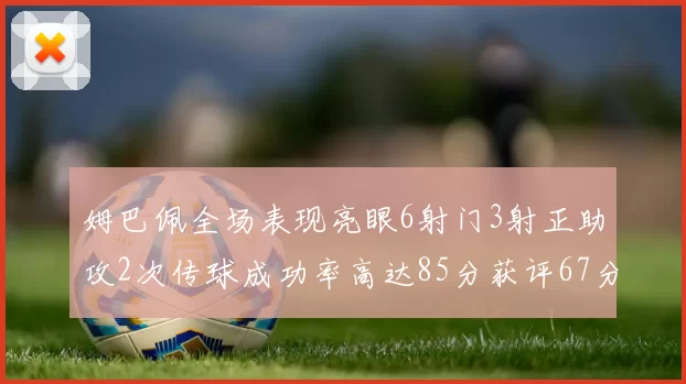 姆巴佩全场表现亮眼6射门3射正助攻2次传球成功率高达85分获评67分