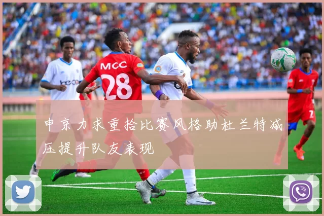 申京力求重拾比赛风格助杜兰特减压提升队友表现