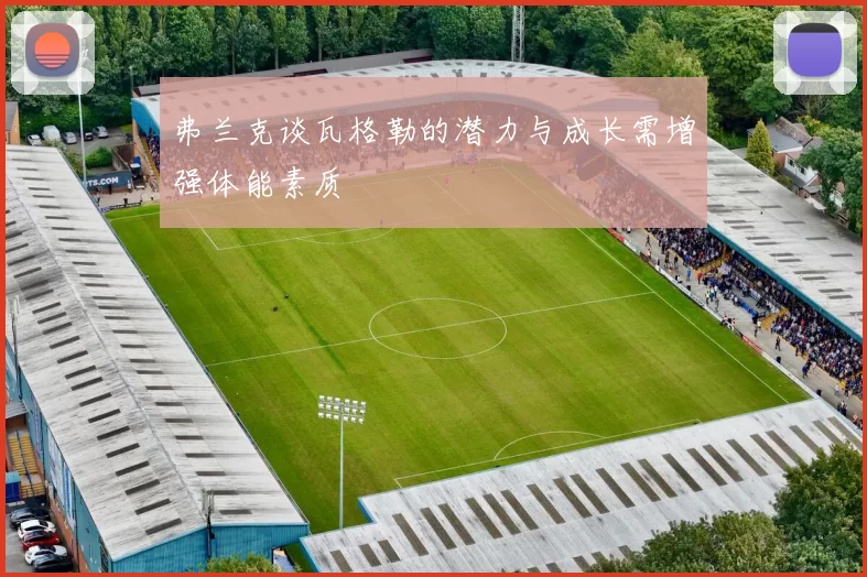 弗兰克谈瓦格勒的潜力与成长需增强体能素质